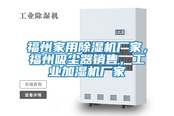 福州家用除濕機(jī)廠家，福州吸塵器銷(xiāo)售，工業(yè)加濕機(jī)廠家