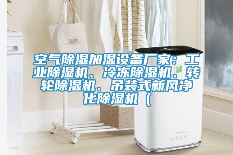 空氣除濕加濕設(shè)備廠家：工業(yè)除濕機(jī)、冷凍除濕機(jī)、轉(zhuǎn)輪除濕機(jī)、吊裝式新風(fēng)凈化除濕機(jī)（