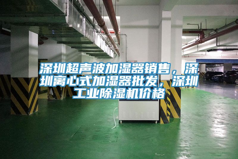 深圳超聲波加濕器銷售，深圳離心式加濕器批發(fā)，深圳工業(yè)除濕機價格