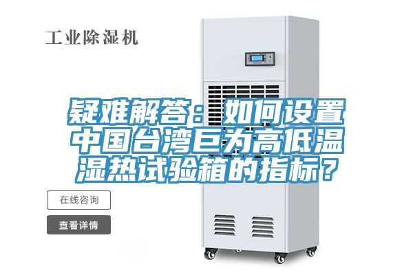 疑難解答：如何設(shè)置中國臺灣巨為高低溫濕熱試驗箱的指標？