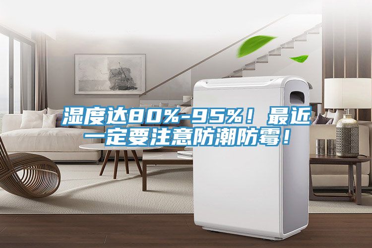 濕度達(dá)80%-95%！最近一定要注意防潮防霉！