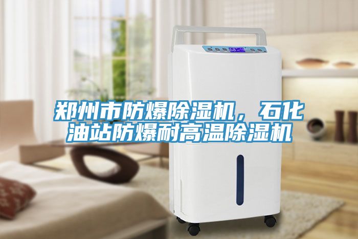 鄭州市防爆除濕機，石化油站防爆耐高溫除濕機