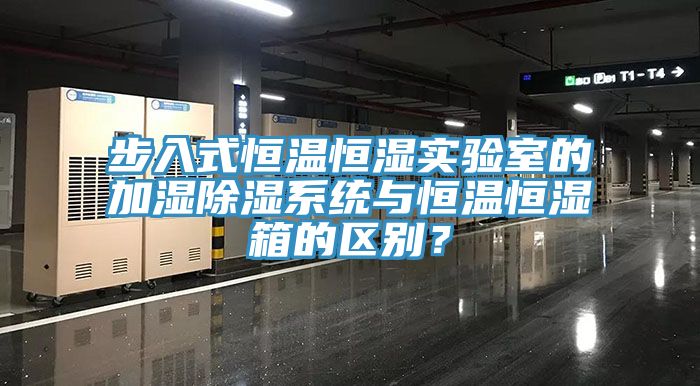 步入式恒溫恒濕實(shí)驗(yàn)室的加濕除濕系統(tǒng)與恒溫恒濕箱的區(qū)別？