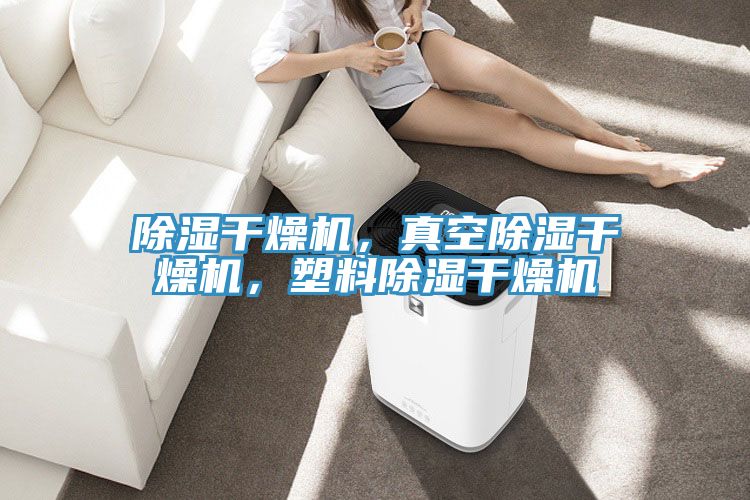 除濕干燥機，真空除濕干燥機，塑料除濕干燥機