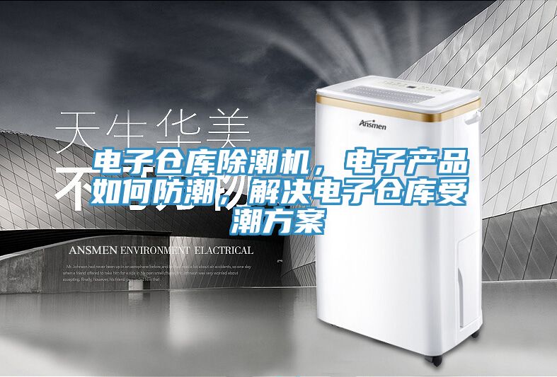 電子倉(cāng)庫(kù)除潮機(jī)，電子產(chǎn)品如何防潮，解決電子倉(cāng)庫(kù)受潮方案