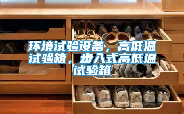 環(huán)境試驗(yàn)設(shè)備，高低溫試驗(yàn)箱，步入式高低溫試驗(yàn)箱