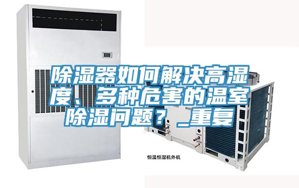 除濕器如何解決高濕度、多種危害的溫室除濕問題？_重復(fù)