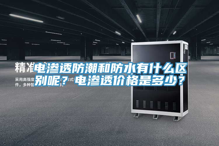 電滲透防潮和防水有什么區(qū)別呢？電滲透價格是多少？