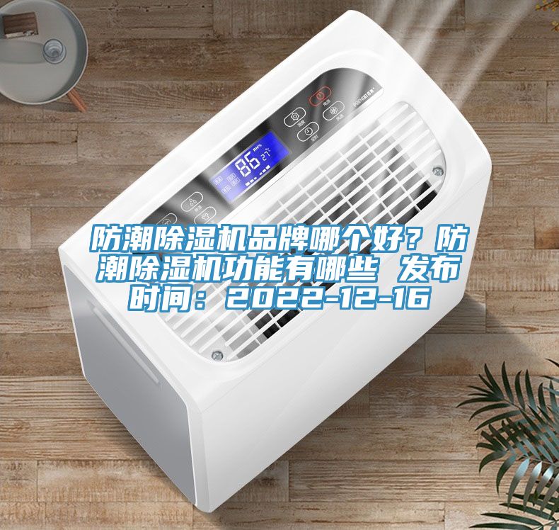 防潮除濕機(jī)品牌哪個(gè)好？防潮除濕機(jī)功能有哪些 發(fā)布時(shí)間：2022-12-16