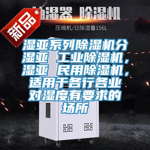 濕亞系列除濕機(jī)分濕亞 工業(yè)除濕機(jī)，濕亞 民用除濕機(jī)，適用于各行各業(yè)對(duì)濕度有要求的場(chǎng)所