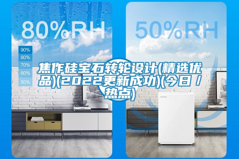 焦作硅寶石轉(zhuǎn)輪設計(精選優(yōu)品)(2022更新成功)(今日／熱點)
