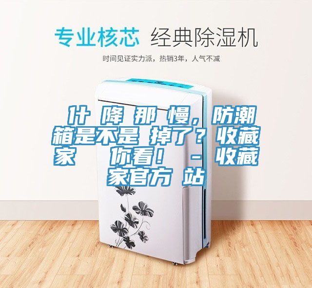 為什麼降濕那麼慢，防潮箱是不是壞掉了？收藏家實(shí)測(cè)給你看！ - 收藏家官方網(wǎng)站