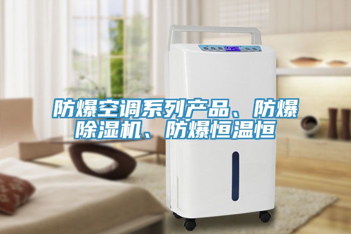 防爆空調系列產(chǎn)品、防爆除濕機、防爆恒溫恒