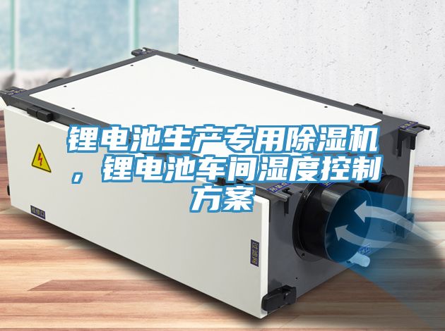 鋰電池生產(chǎn)專用除濕機，鋰電池車間濕度控制方案
