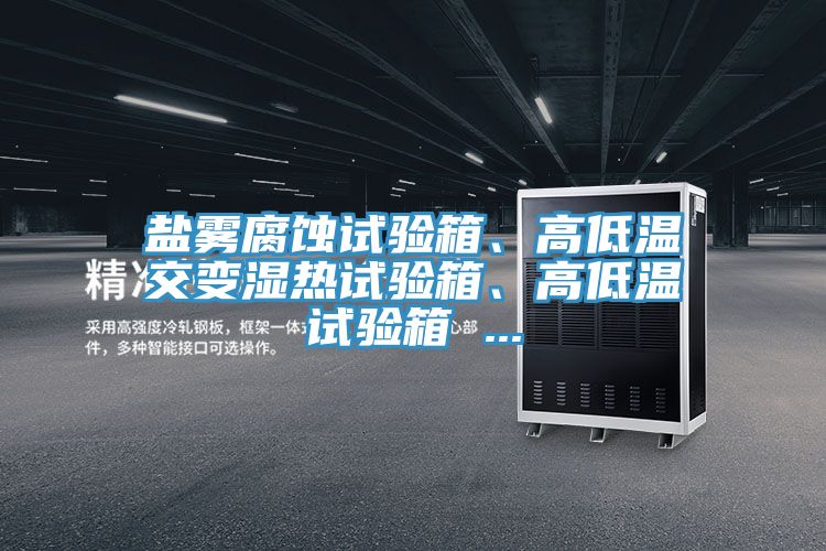 鹽霧腐蝕試驗箱、高低溫交變濕熱試驗箱、高低溫試驗箱 ...