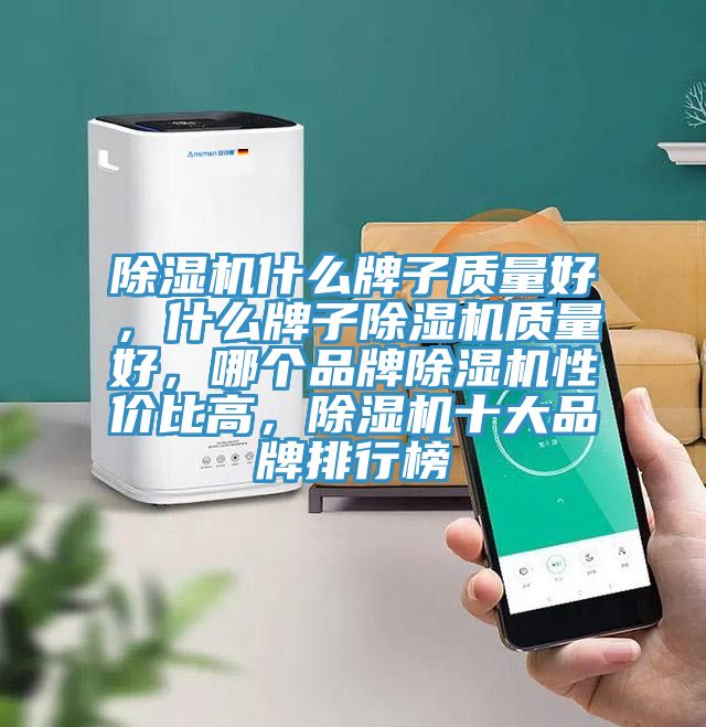 除濕機什么牌子質(zhì)量好，什么牌子除濕機質(zhì)量好，哪個品牌除濕機性價比高，除濕機十大品牌排行榜