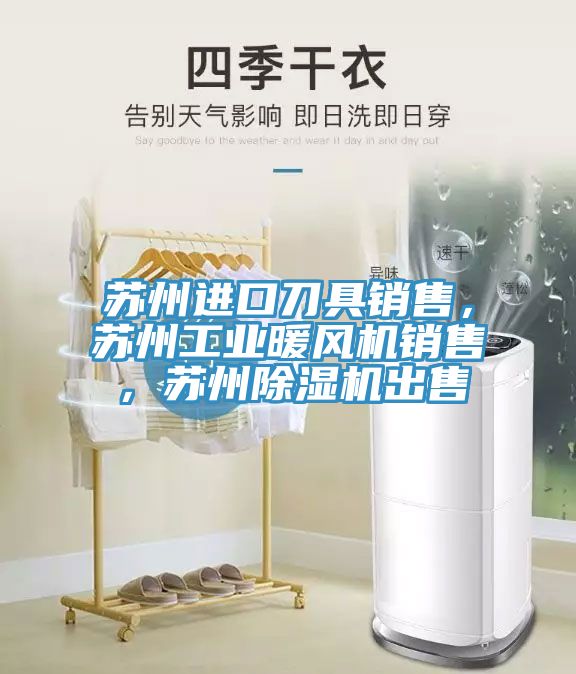 蘇州進(jìn)口刀具銷售，蘇州工業(yè)暖風(fēng)機(jī)銷售，蘇州除濕機(jī)出售