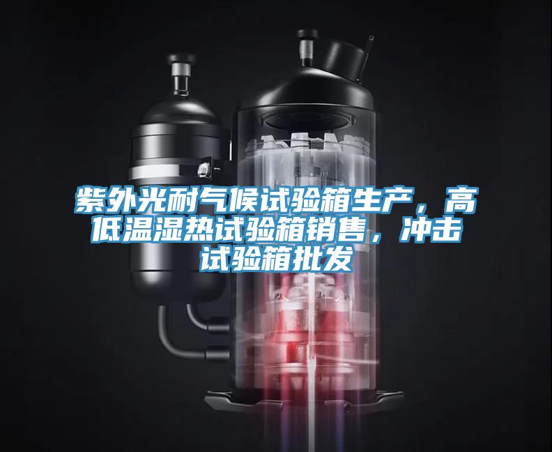 紫外光耐氣候試驗箱生產(chǎn)，高低溫濕熱試驗箱銷售，沖擊試驗箱批發(fā)