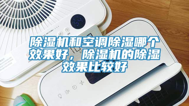 除濕機和空調(diào)除濕哪個效果好，除濕機的除濕效果比較好