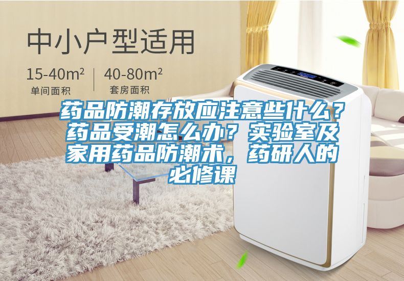 藥品防潮存放應(yīng)注意些什么？藥品受潮怎么辦？實(shí)驗(yàn)室及家用藥品防潮術(shù)，藥研人的必修課