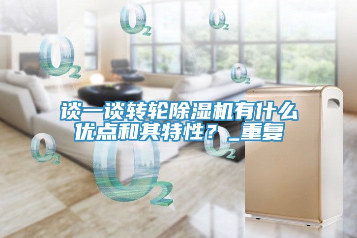 談一談轉(zhuǎn)輪除濕機(jī)有什么優(yōu)點(diǎn)和其特性？_重復(fù)