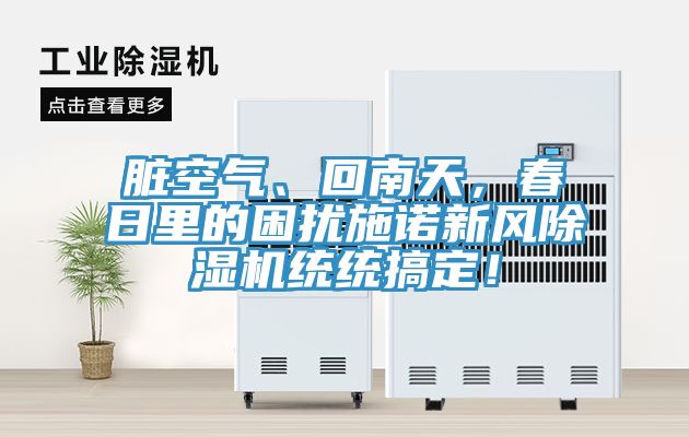 臟空氣、回南天，春日里的困擾施諾新風(fēng)除濕機(jī)統(tǒng)統(tǒng)搞定！