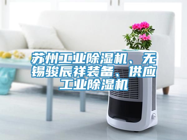 蘇州工業(yè)除濕機(jī)、無錫駿辰祥裝備、供應(yīng)工業(yè)除濕機(jī)