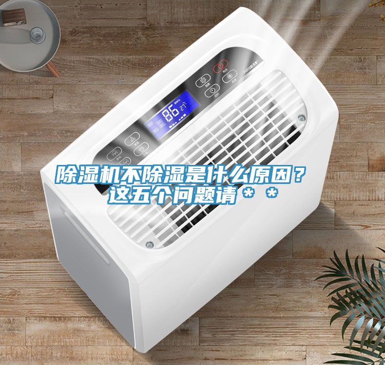 除濕機(jī)不除濕是什么原因？ 這五個(gè)問題請(qǐng)＊＊
