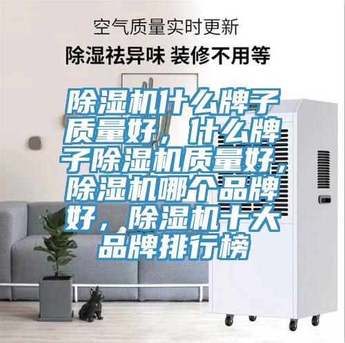 除濕機什么牌子質(zhì)量好，什么牌子除濕機質(zhì)量好，除濕機哪個品牌好，除濕機十大品牌排行榜