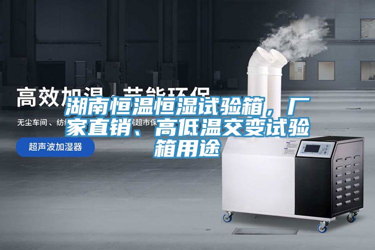 湖南恒溫恒濕試驗(yàn)箱，廠家直銷、高低溫交變試驗(yàn)箱用途