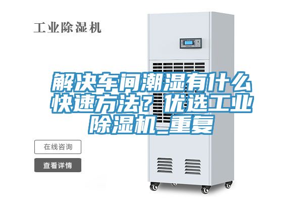 解決車間潮濕有什么快速方法？優(yōu)選工業(yè)除濕機_重復