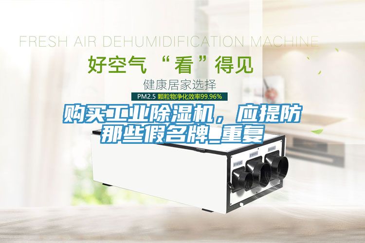 購買工業(yè)除濕機(jī)，應(yīng)提防那些假名牌_重復(fù)