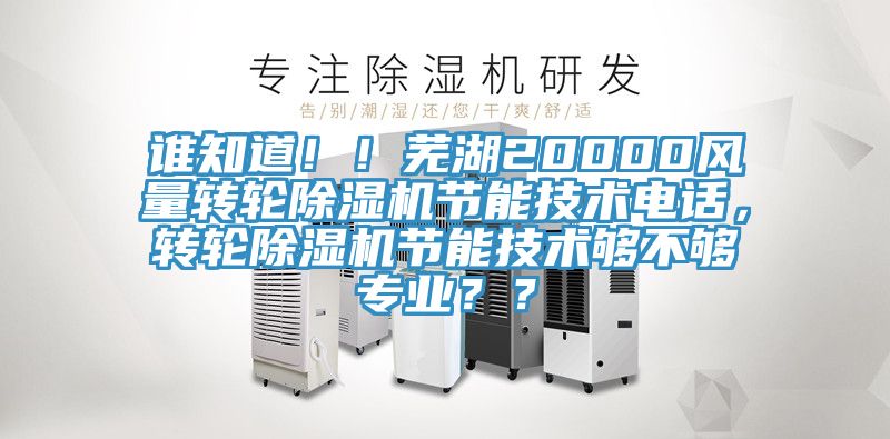 誰(shuí)知道??！蕪湖20000風(fēng)量轉(zhuǎn)輪除濕機(jī)節(jié)能技術(shù)電話，轉(zhuǎn)輪除濕機(jī)節(jié)能技術(shù)夠不夠?qū)I(yè)？？