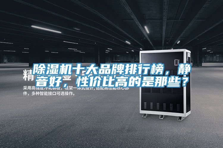 除濕機(jī)十大品牌排行榜，靜音好，性價(jià)比高的是那些？