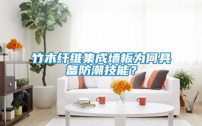 竹木纖維集成墻板為何具備防潮技能？