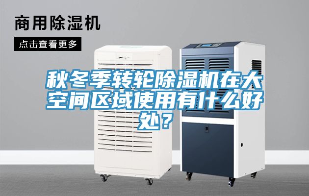秋冬季轉輪除濕機在大空間區(qū)域使用有什么好處？