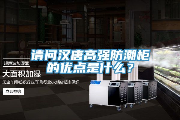 請(qǐng)問(wèn)漢唐高強(qiáng)防潮柜的優(yōu)點(diǎn)是什么？