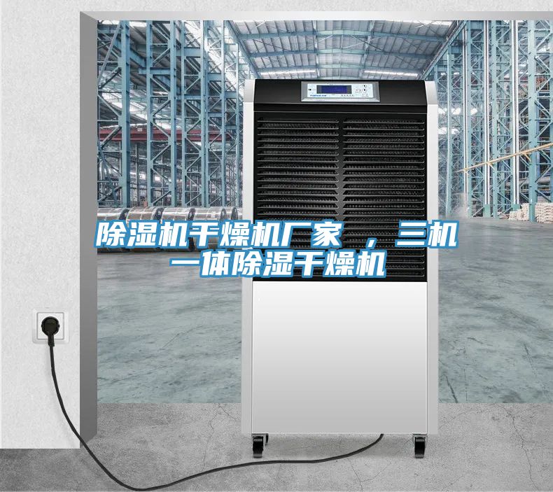 除濕機(jī)干燥機(jī)廠家 ，三機(jī)一體除濕干燥機(jī)