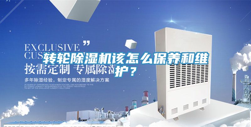 轉輪除濕機該怎么保養(yǎng)和維護？