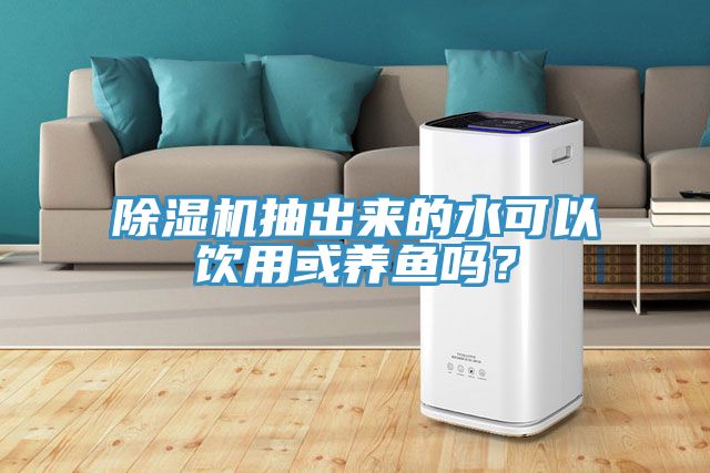 除濕機抽出來的水可以飲用或養(yǎng)魚嗎？