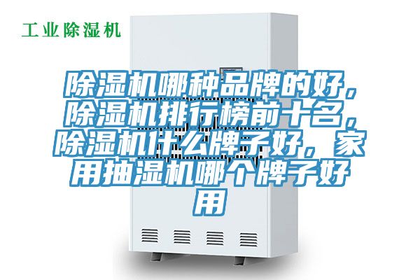 除濕機哪種品牌的好，除濕機排行榜前十名，除濕機什么牌子好，家用抽濕機哪個牌子好用