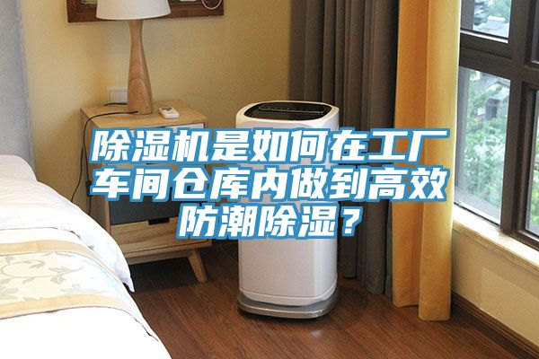 除濕機(jī)是如何在工廠車間倉(cāng)庫(kù)內(nèi)做到高效防潮除濕？