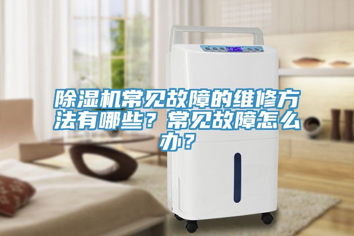 除濕機(jī)常見故障的維修方法有哪些？常見故障怎么辦？