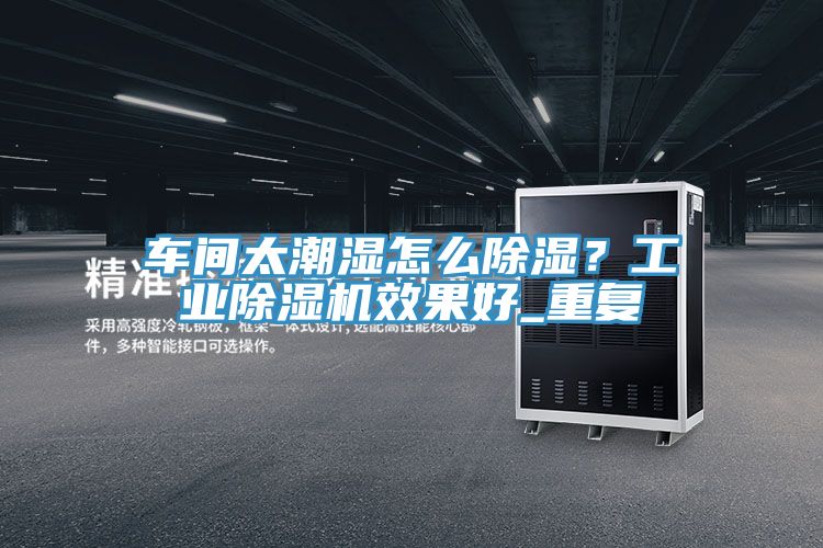 車間太潮濕怎么除濕？工業(yè)除濕機(jī)效果好_重復(fù)