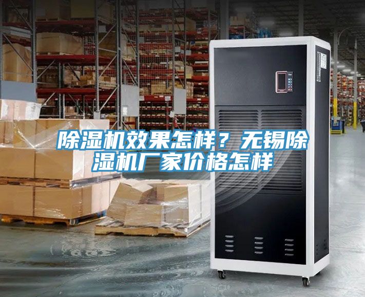 除濕機(jī)效果怎樣？無錫除濕機(jī)廠家價(jià)格怎樣