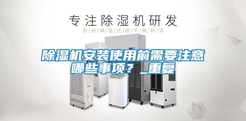 除濕機(jī)安裝使用前需要注意哪些事項(xiàng)？_重復(fù)