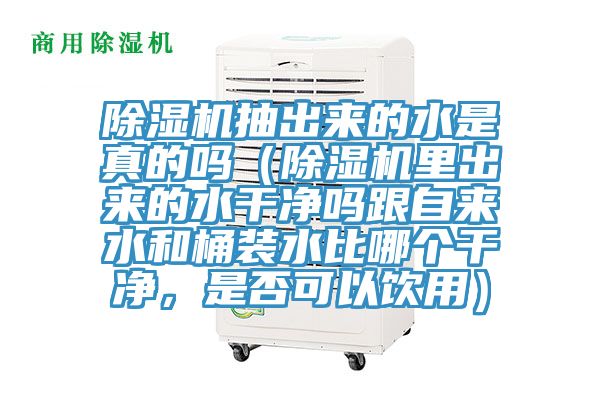 除濕機抽出來的水是真的嗎（除濕機里出來的水干凈嗎跟自來水和桶裝水比哪個干凈，是否可以飲用）