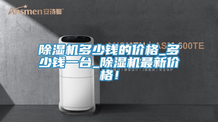 除濕機(jī)多少錢的價格_多少錢一臺_除濕機(jī)最新價格！