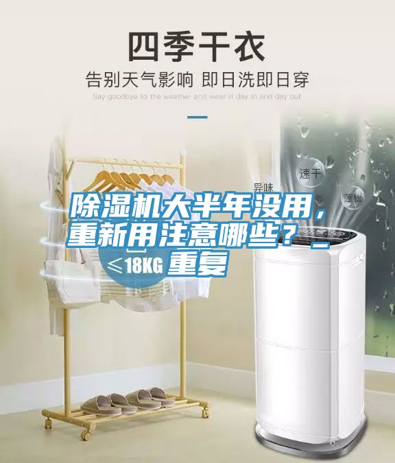 除濕機(jī)大半年沒用，重新用注意哪些？_重復(fù)