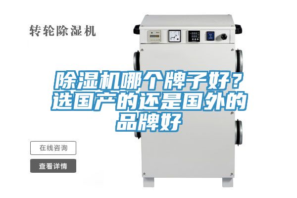 除濕機(jī)哪個(gè)牌子好？選國(guó)產(chǎn)的還是國(guó)外的品牌好